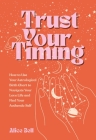 Trust Your Timing: How to Use Your Astrological Birth Chart to Navigate Your Love Life and Find Your Authentic Self By Alice Bell Cover Image