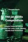 The Jar Spells Compendium: Create Powerful Witch Bottles For Love, Luck, Money, Health And Protection Cover Image