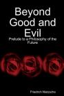 Beyond Good and Evil: Prelude to a Philosophy of the Future By Friedrich Wilhelm Nietzsche Cover Image