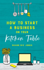 How to Start a Business on Your Kitchen Table By Shann Nix Jones Cover Image
