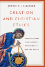 Creation and Christian Ethics: Understanding God's Designs for Humanity and the World By Dennis P. Hollinger Cover Image