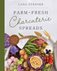 Farm-Fresh Charcuterie Spreads: 40 Boards to Enjoy with Family and Friends Cover Image