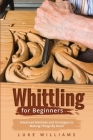 Whittling for Beginners: Advanced Methods and Strategies to Making Things By Hand Cover Image