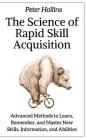 The Science of Rapid Skill Acquisition: Advanced Methods to Learn, Remember, and Master New Skills, Information, and Abilities By Peter Hollins Cover Image