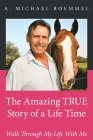 The Amazing True Story of a Life Time: Walk Through My Life With Me Cover Image