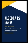 Algebra Is Easy: 5600 exercises in Simple, Simultaneous, and Quadratic Equations By Norman Sanko Cover Image