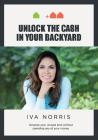 Unlock the Cash in Your Backyard: Develop Your Unused Land Without Spending Any of Your Money By Iva Norris Cover Image