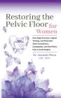 Restoring The Pelvic Floor: How Kegel Exercises, Vaginal Training, And Relaxation, Solve Incontinence, Constipation, And Heal Pelvic Pain To Avoid Cover Image