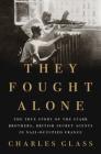 They Fought Alone: The True Story of the Starr Brothers, British Secret Agents in Nazi-Occupied France Cover Image