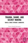Trauma, Shame, and Secret Making: Being a Family Without a Narrative Cover Image