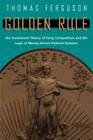 Golden Rule: The Investment Theory of Party Competition and the Logic of Money-Driven Political Systems (American Politics and Political Economy Series) By Thomas Ferguson Cover Image