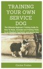 Training Your Own Service Dog: The Ultimate Beginner's Training Guide on How to Raise, Socialize and Training Tricks to an Obedient Psychiatric and S By Carlos Frahm Cover Image