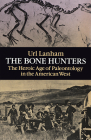 The Bone Hunters: The Heroic Age of Paleontology in the American West By Url Lanham Cover Image
