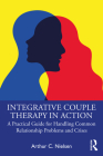 Integrative Couple Therapy in Action: A Practical Guide for Handling Common Relationship Problems and Crises By Arthur C. Nielsen Cover Image