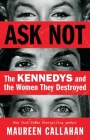 Ask Not: The Kennedys and the Women They Destroyed By Maureen Callahan Cover Image