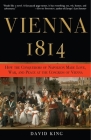 Vienna, 1814: How the Conquerors of Napoleon Made Love, War, and Peace at the Congress of Vienna By David King Cover Image