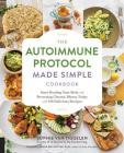 The Autoimmune Protocol Made Simple Cookbook: Start Healing Your Body and Reversing Chronic Illness Today with 100 Delicious Recipes Cover Image
