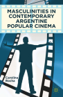 Masculinities in Contemporary Argentine Popular Cinema By Carolina Rocha Cover Image