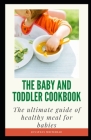 The Baby and Toddler Cookbook: The Ultimate Guide of Healthy Meal for Babies By Jonathan Whitehead Cover Image