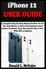 iPhone 12 USER GUIDE: A Complete Step By Step Manual On How To Use The 2020 iPhone 12 Series For Beginners And Seniors To Master Your New De By Donald L. McGuire Cover Image