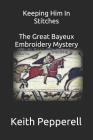 Keeping Him In Stitches: The Great Bayeux Embroidery Mystery By Keith Pepperell Cover Image