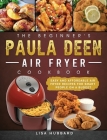 The Beginner's Paula Deen Air Fryer Cookbook: Easy and Affordable Air Fryer Recipes for Smart People on a Budget Cover Image
