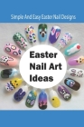 Easter Nail Art Ideas: Simple And Easy Easter Nail Designs: Easy DIY Easter Nail Designs To Try By Lonnie Stanberry Cover Image