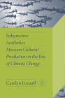 Subjunctive Aesthetics: Mexican Cultural Production in the Era of Climate Change By Carolyn Fornoff Cover Image