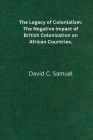 The Legacy of Colonialism: The negative impact of British colonization on African countries. By David Chibugom Samuel Cover Image