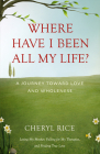Where Have I Been All My Life?: A Journey Toward Love and Wholeness By Cheryl Rice Cover Image