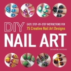 DIY Nail Art: Easy, Step-by-Step Instructions for 75 Creative Nail Art Designs Cover Image