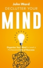 Declutter Your Mind: Organize Your Mind to Lead a Professional Life of Success By John Ward Cover Image
