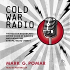 Cold War Radio: The Russian Broadcasts of the Voice of America and Radio Free Europe/Radio Liberty By Mark G. Pomar, Rich Miller (Read by) Cover Image