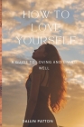 How to Love Yourself: A Guide to Loving and Living Well By Dallin Patton Cover Image