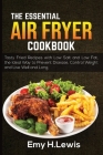 The Essential Air Fryer Cookbook 2021: Delicious Recipes for Quick and Easy Meals. What and How to Prepare for the Best Results with Lots of Low Carb By Emy H. Lewis Cover Image