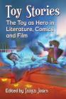 Toy Stories: The Toy as Hero in Literature, Comics and Film By Tanya Jones (Editor) Cover Image