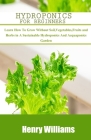 Hydroponics for Beginners: Learn how to grow without soil, vegetables, fruits and herbs in a sustainable hydroponics and acquaponics garden By Henry Williams Cover Image