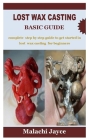 Lost Wax Casting Basic Guide: complete step by step guide to get started in lost wax casting for beginners Cover Image