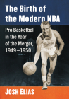 The Birth of the Modern NBA: Pro Basketball in the Year of the Merger, 1949-1950 By Josh Elias Cover Image