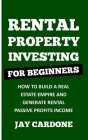 Rental Property Investing for Beginners: How to Build a Real Estate Empire and Generate Rental Passive Profits Income By Jay Cardone Cover Image