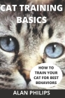 Cat Training Basics: How to Train Your Cat for Best Behaviors By Alan Philips Cover Image
