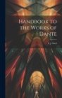 Handbook to the Works of Dante By Snell F. J. (Frederick John) Cover Image