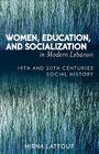 Women, Education, and Socialization in Modern Lebanon: 19th and 20th Centuries Social History By Mirna Lattouf Cover Image