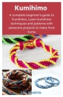 Kumihimo: A complete beginner's guide to Kumihimo; Learn kumihimo techniques and patterns with awesome projects to make from hom Cover Image