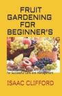 Fruit Gardening for Beginner's: The Simplified Guide And Practices for Successful Care and Management By Isaac Clifford Cover Image