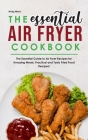 The Essential Air Fryer Cookbook: The Essential Guide to Air Fryer Recipes for Amazing Meals. Practical and Tasty Fried Food Recipes! Cover Image