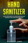 Homemade Hand Sanitizer: Most Efficient DIY Sanitizer Recipes Perfect for Virus Protection By Elizabeth Jones Cover Image