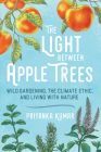 The Light Between Apple Trees: Wild Gardening, the Climate Ethic, and Living with Nature Cover Image