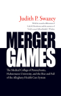 Merger Games: The Medical College of Pennsylvania, Hahnemann University, and the Rise and Fall of the Allegheny Healthcare System By Judith P. Swazey Cover Image