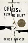 Crisis of Responsibility: Our Cultural Addiction to Blame and How You Can Cure It By David L. Bahnsen Cover Image